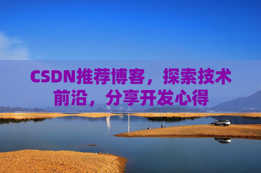 CSDN推荐博客，探索技术前沿，分享开发心得