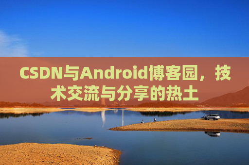 CSDN与Android博客园，技术交流与分享的热土