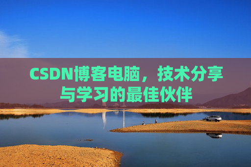 CSDN博客电脑，技术分享与学习的最佳伙伴
